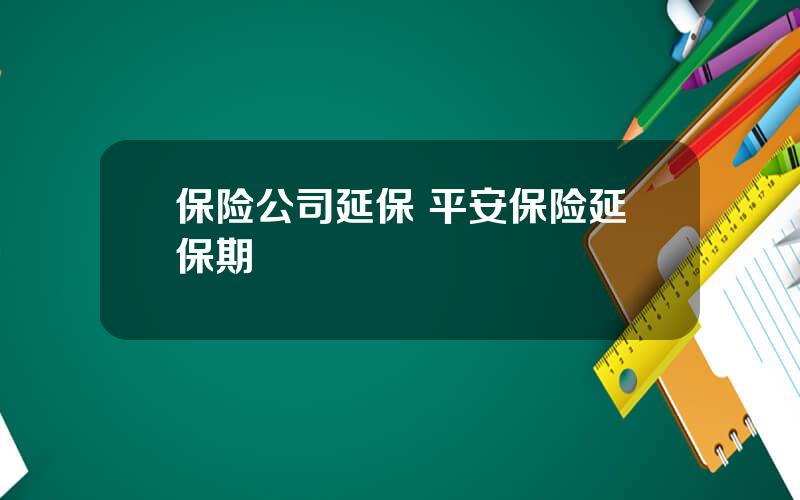 保险公司延保 平安保险延保期